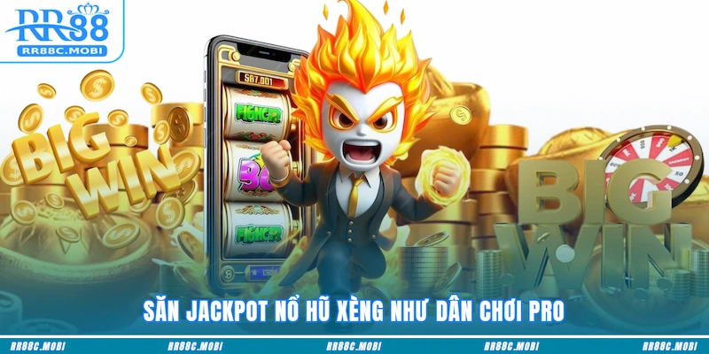 Săn jackpot Nổ hũ Xèng như dân chơi pro